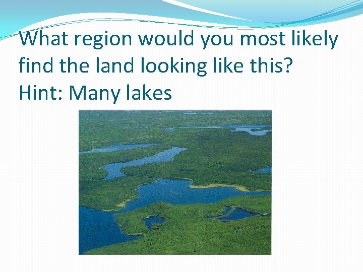 What region would you most likely find the land looking like this? Hint: Many