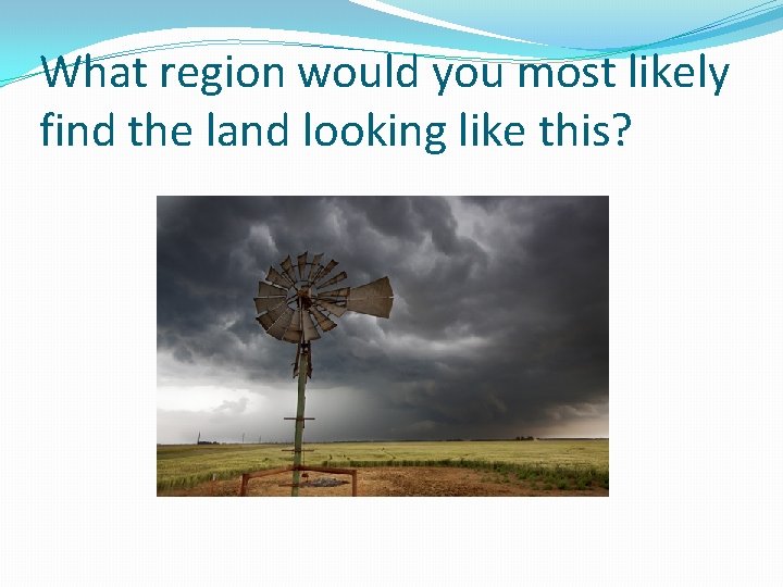 What region would you most likely find the land looking like this? 