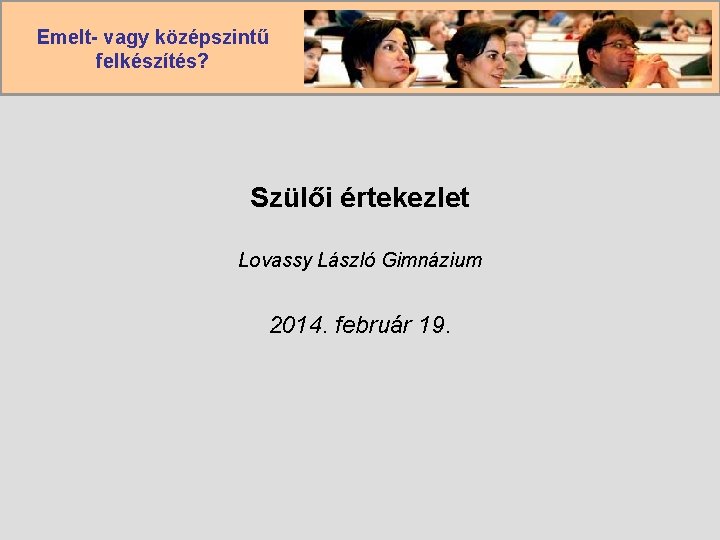 Emelt- vagy középszintű felkészítés? Szülői értekezlet Lovassy László Gimnázium 2014. február 19. 