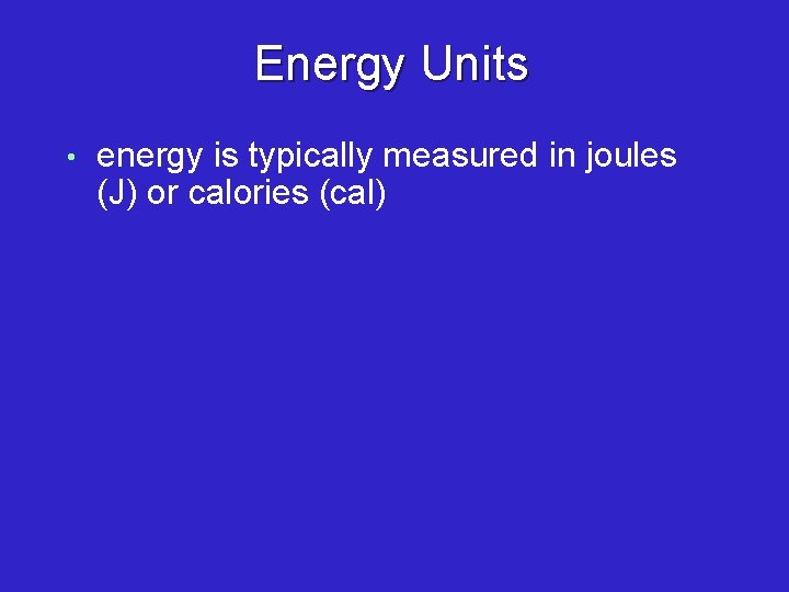 Energy Units • energy is typically measured in joules (J) or calories (cal) 