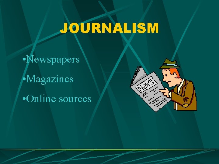JOURNALISM • Newspapers • Magazines • Online sources 