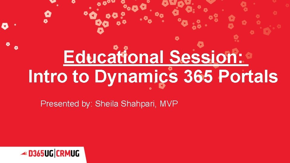 Educational Session: Intro to Dynamics 365 Portals Presented by: Sheila Shahpari, MVP 