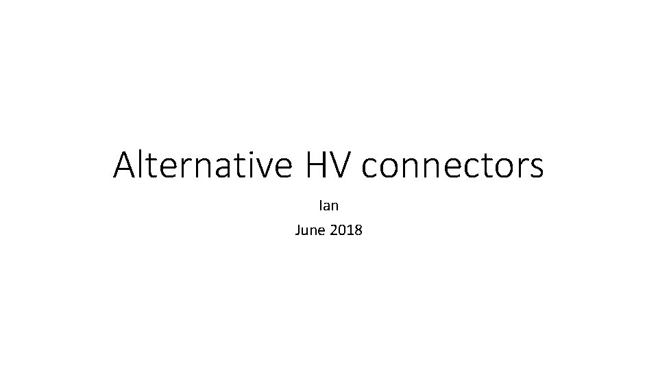 Alternative HV connectors Ian June 2018 