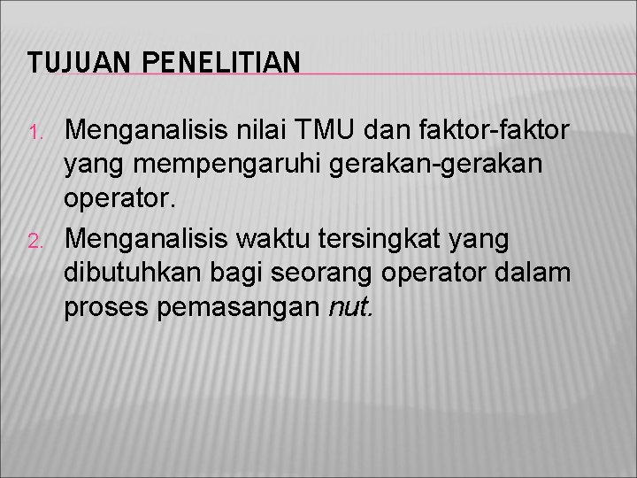 TUJUAN PENELITIAN 1. 2. Menganalisis nilai TMU dan faktor-faktor yang mempengaruhi gerakan-gerakan operator. Menganalisis