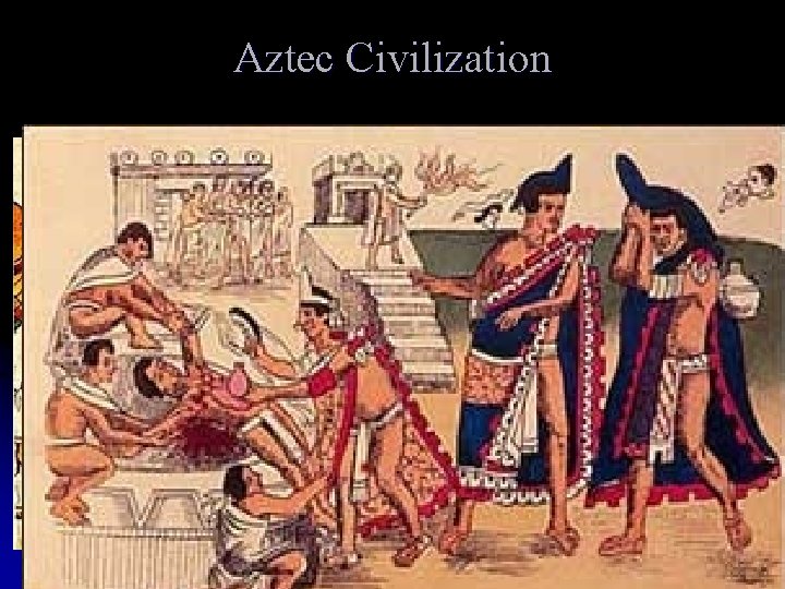 Aztec Civilization l Sacrificed 20, 000 to 50, 000 people each year l Aztecs