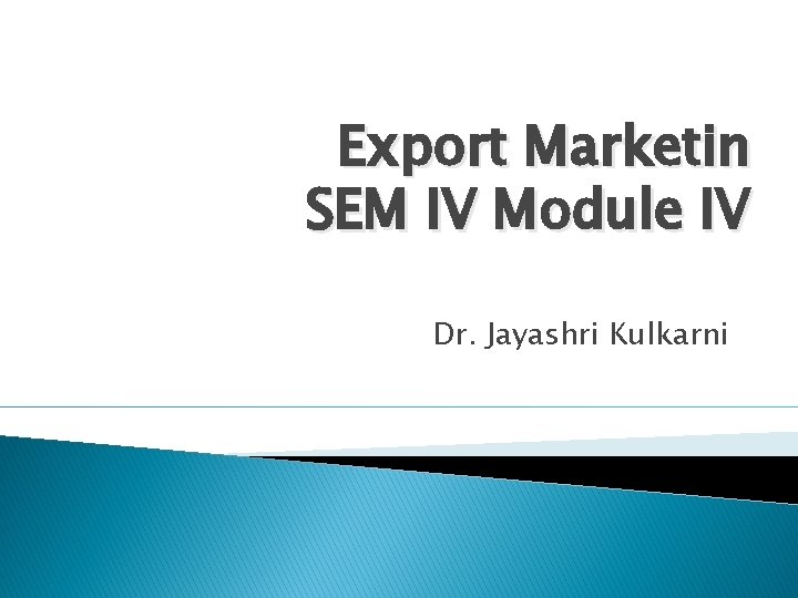 Export Marketin SEM IV Module IV Dr. Jayashri Kulkarni 