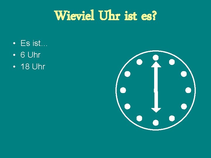 Wieviel Uhr ist es? • Es ist… • 6 Uhr • 18 Uhr 