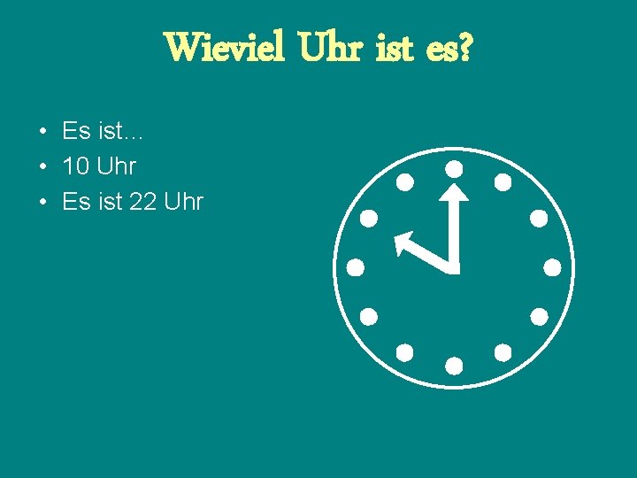 Wieviel Uhr ist es? • Es ist… • 10 Uhr • Es ist 22