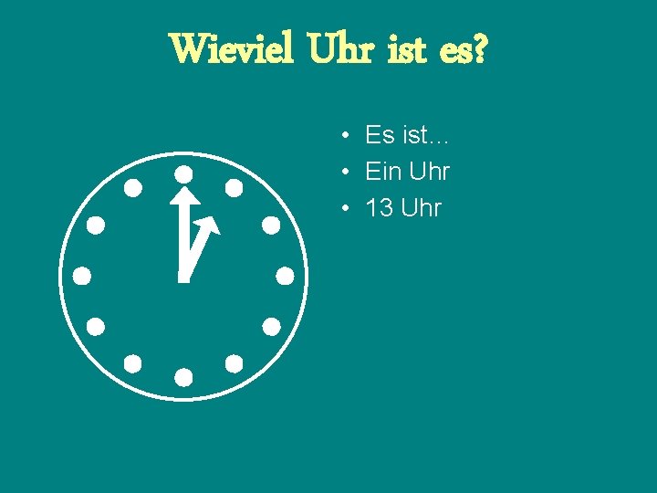 Wieviel Uhr ist es? • Es ist… • Ein Uhr • 13 Uhr 