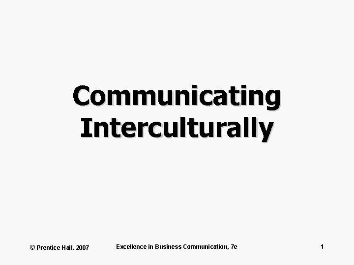 Communicating Interculturally © Prentice Hall, 2007 Excellence in Business Communication, 7 e 1 