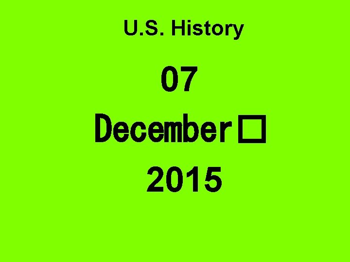 U. S. History 07 December� 2015 