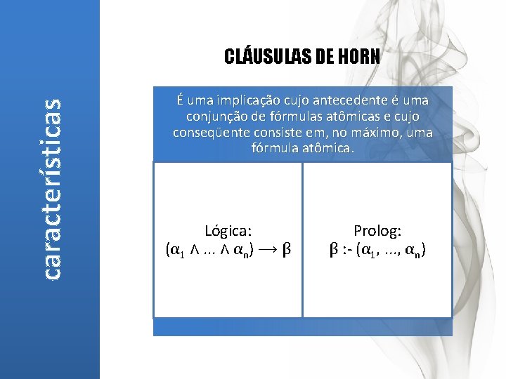 características CLÁUSULAS DE HORN É uma implicação cujo antecedente é uma conjunção de fórmulas