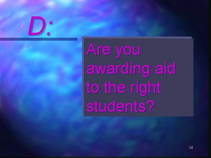 D: Are you awarding aid to the right students? 16 