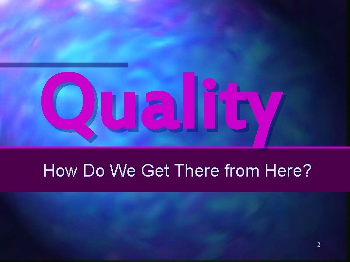 Quality How Do We Get There from Here? 2 