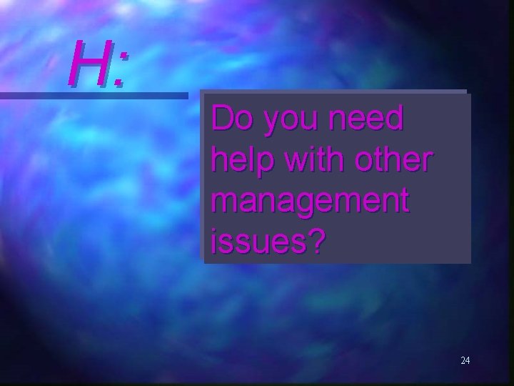H: Do you need help with other management issues? 24 