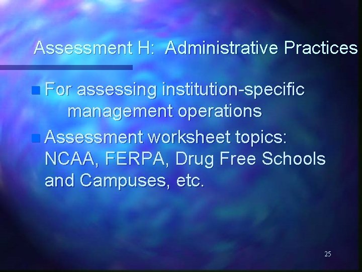 Assessment H: Administrative Practices n For assessing institution-specific management operations n Assessment worksheet topics: