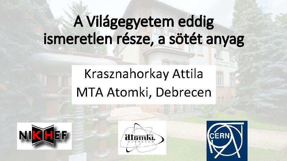 A Világegyetem eddig ismeretlen része, a sötét anyag Krasznahorkay Attila MTA Atomki, Debrecen 