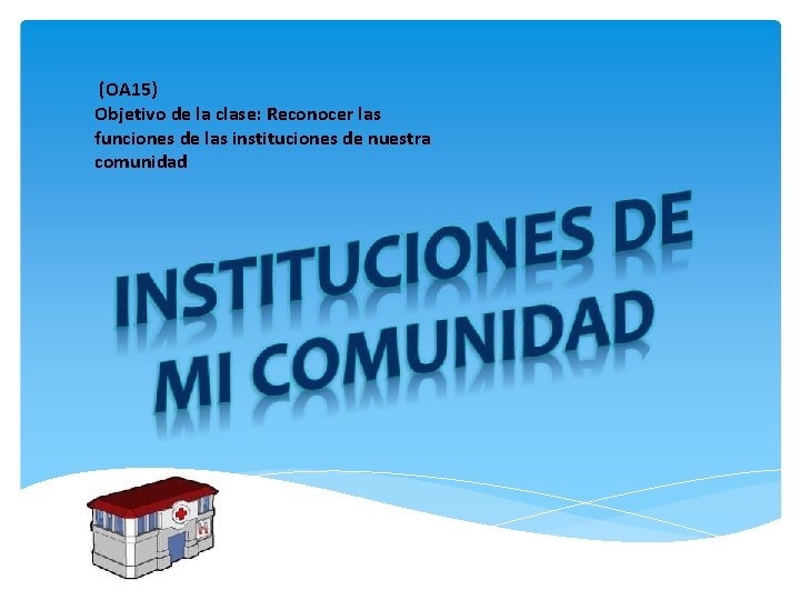 (OA 15) Objetivo de la clase: Reconocer las funciones de las instituciones de nuestra