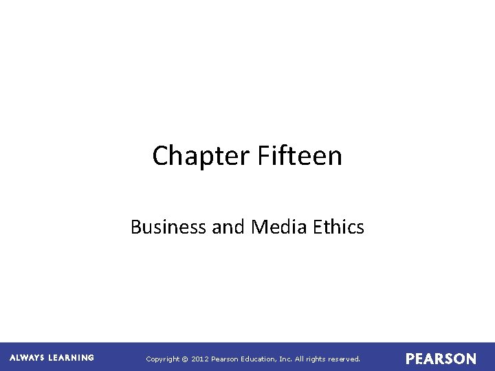 Chapter Fifteen Business and Media Ethics Copyright © 2012 Pearson Education, Inc. All rights