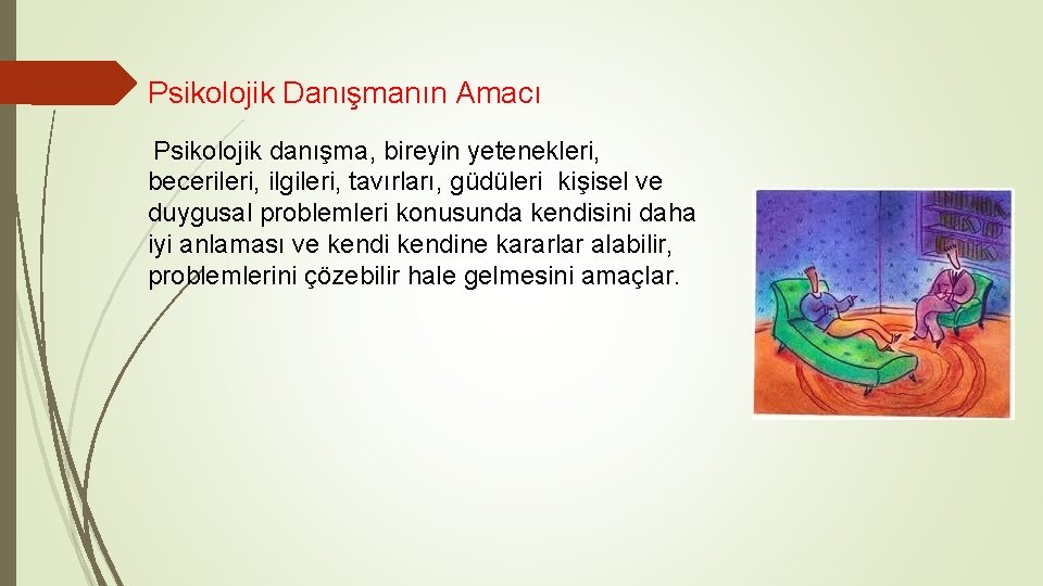 Psikolojik Danışmanın Amacı Psikolojik danışma, bireyin yetenekleri, becerileri, ilgileri, tavırları, güdüleri kişisel ve duygusal