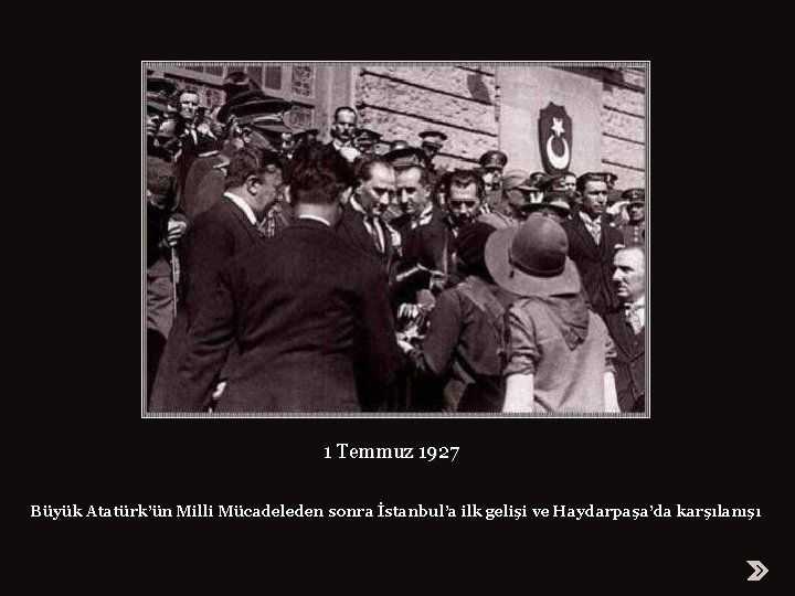 1 Temmuz 1927 Büyük Atatürk’ün Milli Mücadeleden sonra İstanbul’a ilk gelişi ve Haydarpaşa’da karşılanışı