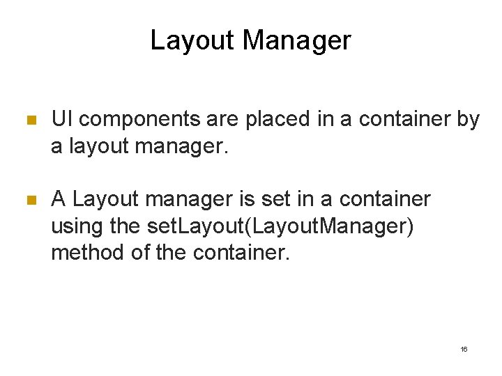 Layout Manager n UI components are placed in a container by a layout manager. Layout Manager n UI components are placed in a container by a layout manager.