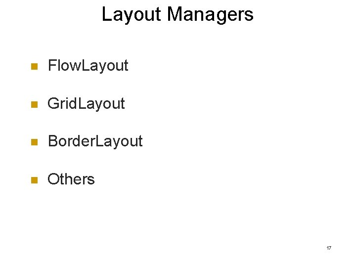 Layout Managers n Flow. Layout n Grid. Layout n Border. Layout n Others 17 Layout Managers n Flow. Layout n Grid. Layout n Border. Layout n Others 17