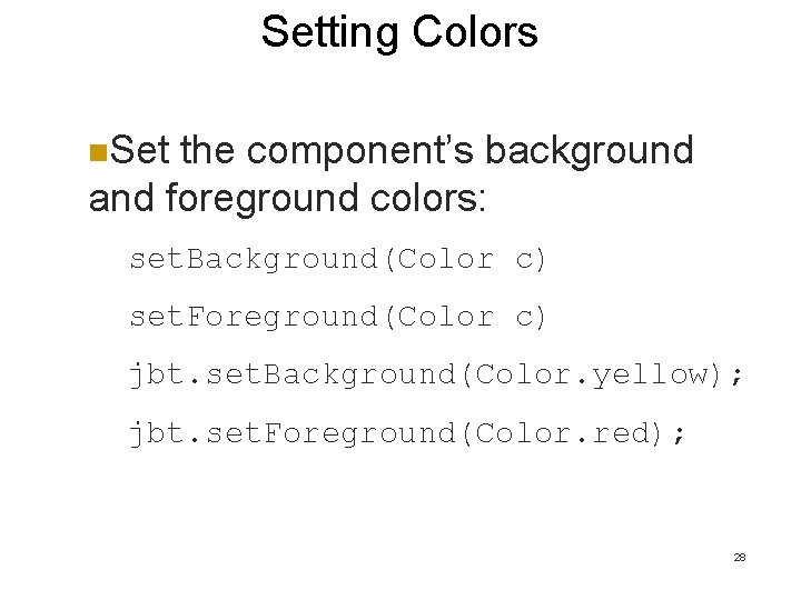 Setting Colors n. Set the component’s background and foreground colors: set. Background(Color c) set. Setting Colors n. Set the component’s background and foreground colors: set. Background(Color c) set.