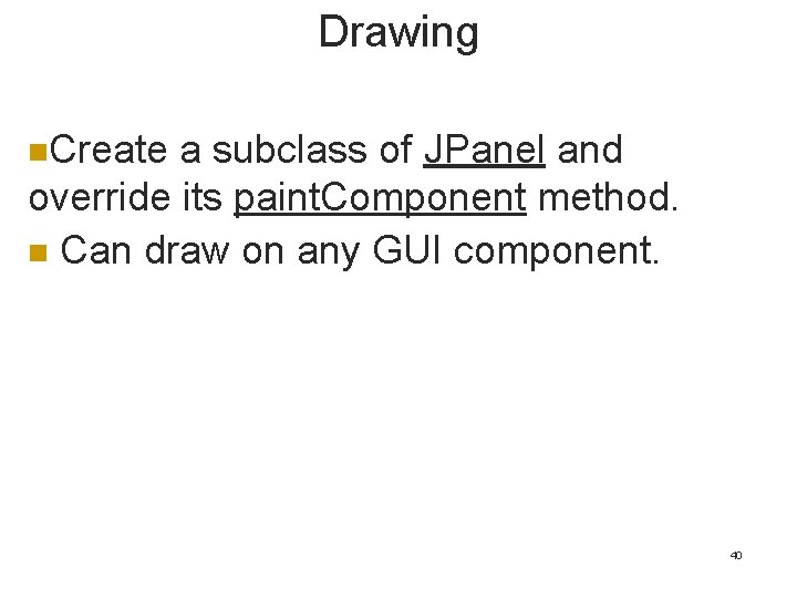 Drawing n. Create a subclass of JPanel and override its paint. Component method. n Drawing n. Create a subclass of JPanel and override its paint. Component method. n
