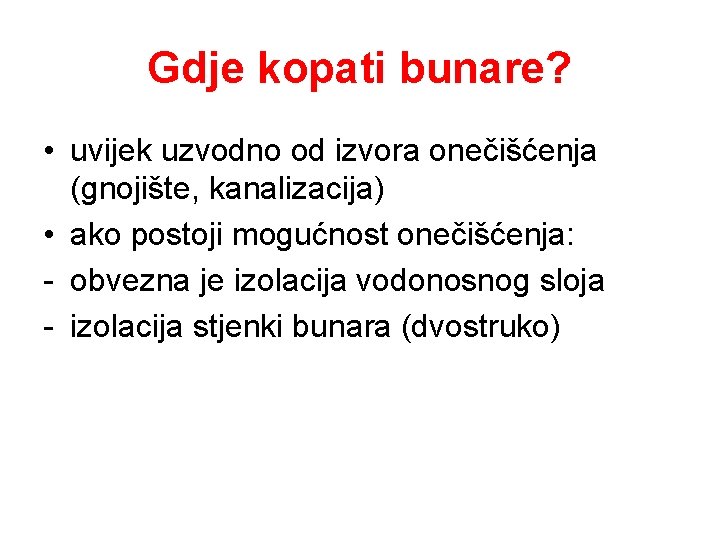 Gdje kopati bunare? • uvijek uzvodno od izvora onečišćenja (gnojište, kanalizacija) • ako postoji