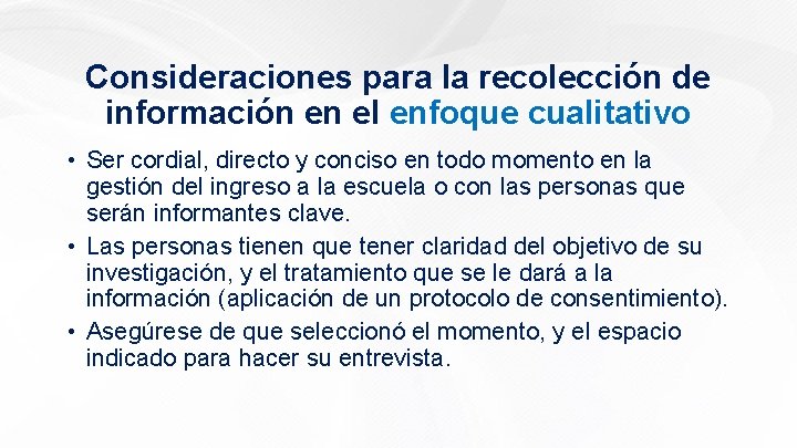 Consideraciones para la recolección de información en el enfoque cualitativo • Ser cordial, directo