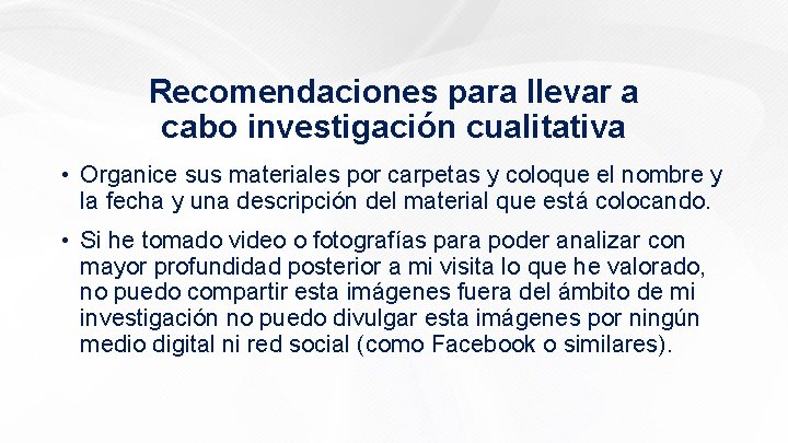 Recomendaciones para llevar a cabo investigación cualitativa • Organice sus materiales por carpetas y