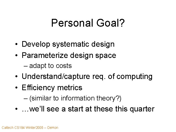 Personal Goal? • Develop systematic design • Parameterize design space – adapt to costs