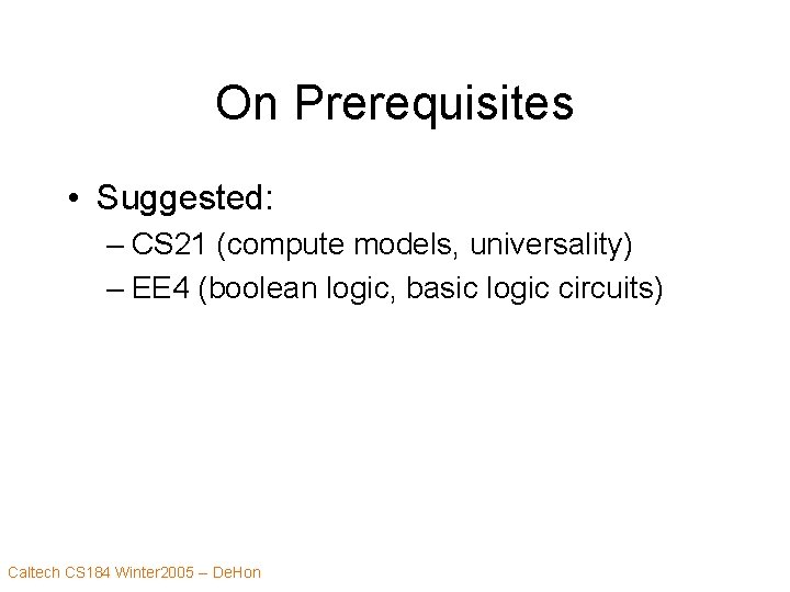 On Prerequisites • Suggested: – CS 21 (compute models, universality) – EE 4 (boolean
