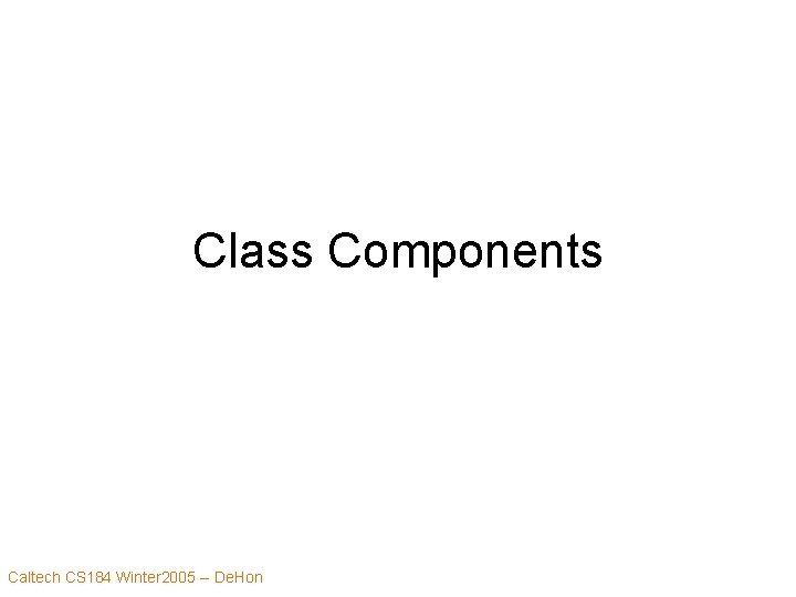 Class Components Caltech CS 184 Winter 2005 -- De. Hon 