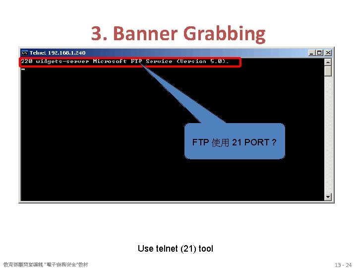 3. Banner Grabbing FTP 使用 21 PORT ? Use telnet (21) tool 教育部顧問室編輯 “電子商務安全”教材