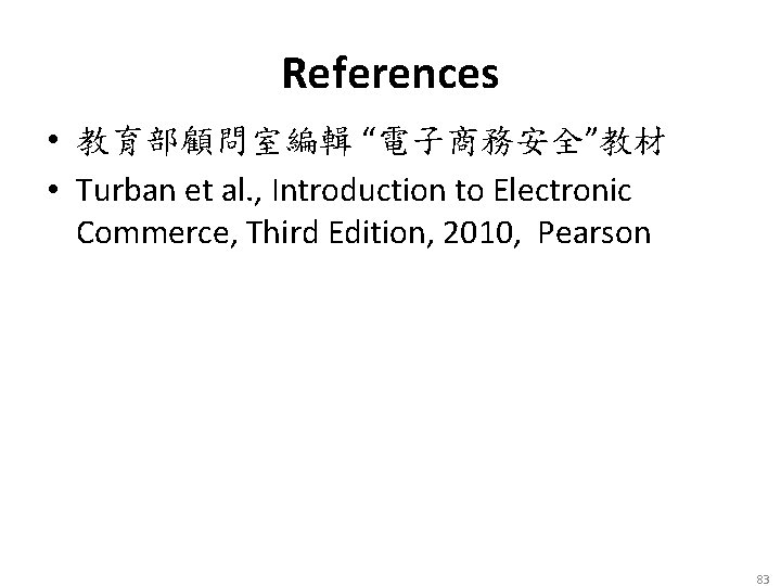 References • 教育部顧問室編輯 “電子商務安全”教材 • Turban et al. , Introduction to Electronic Commerce, Third