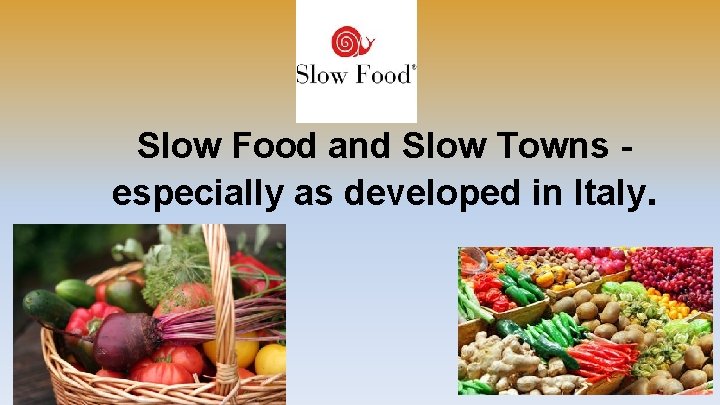 Slow Food and Slow Towns especially as developed in Italy. 