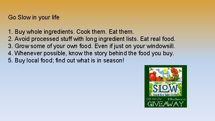 Go Slow in your life 1. Buy whole ingredients. Cook them. Eat them. 2.
