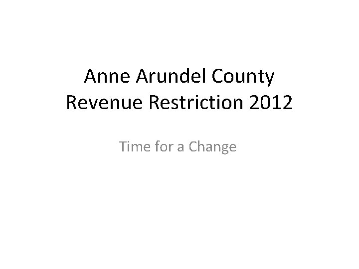 Anne Arundel County Revenue Restriction 2012 Time for a Change 