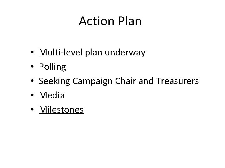Action Plan • • • Multi-level plan underway Polling Seeking Campaign Chair and Treasurers