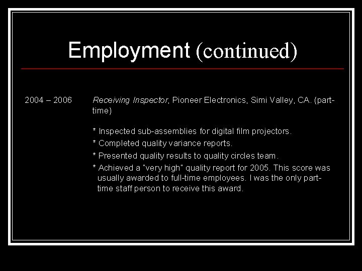 Employment (continued) 2004 – 2006 Receiving Inspector, Pioneer Electronics, Simi Valley, CA. (parttime) *