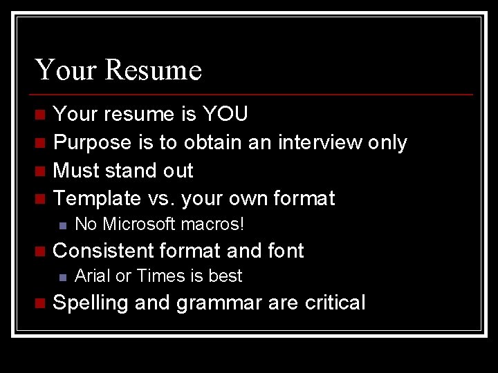 Your Resume Your resume is YOU n Purpose is to obtain an interview only