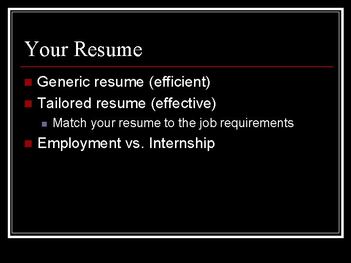 Your Resume Generic resume (efficient) n Tailored resume (effective) n n n Match your