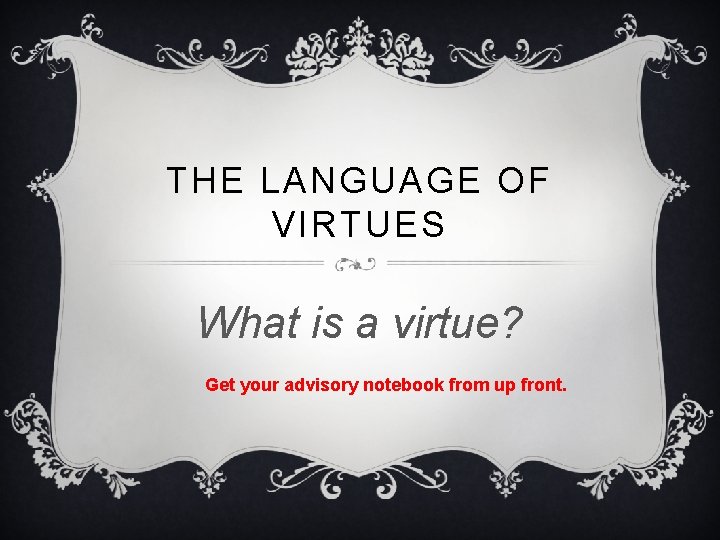 THE LANGUAGE OF VIRTUES What is a virtue? Get your advisory notebook from up