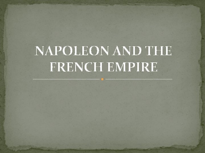 NAPOLEON AND THE FRENCH EMPIRE NAPOLEON AND THE FRENCH EMPIRE