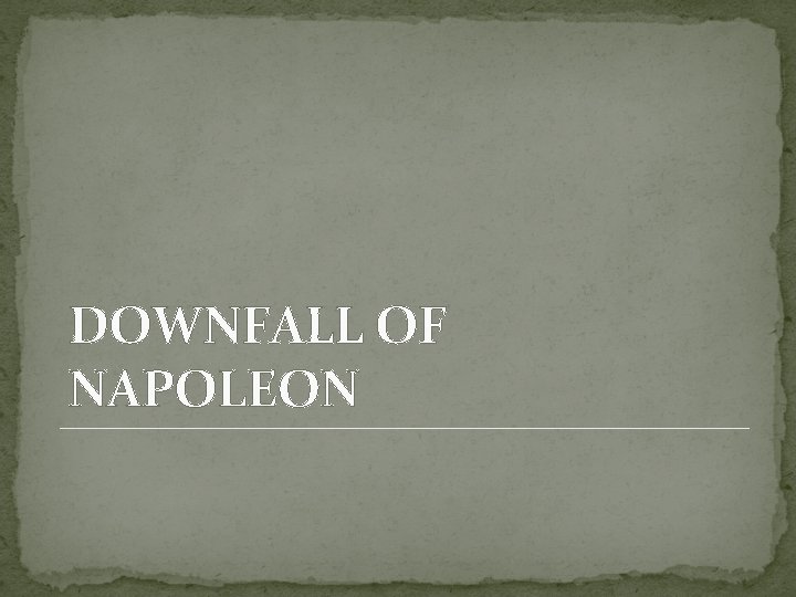 DOWNFALL OF NAPOLEON DOWNFALL OF NAPOLEON