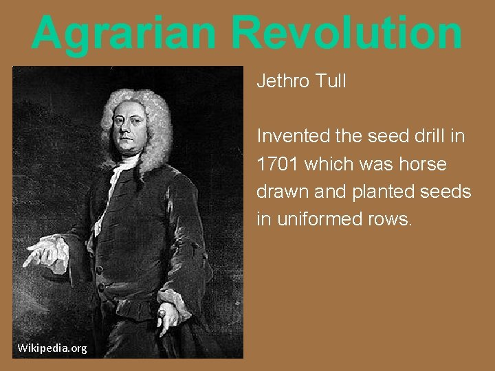 Agrarian Revolution Jethro Tull Invented the seed drill in 1701 which was horse drawn