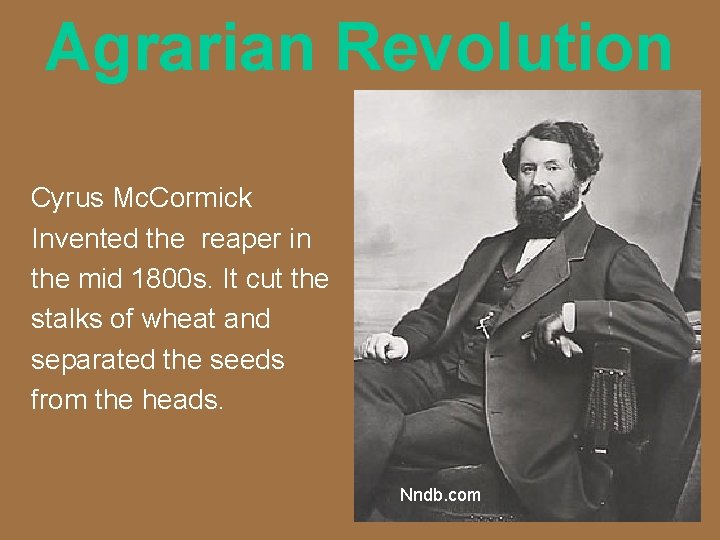 Agrarian Revolution Cyrus Mc. Cormick Invented the reaper in the mid 1800 s. It