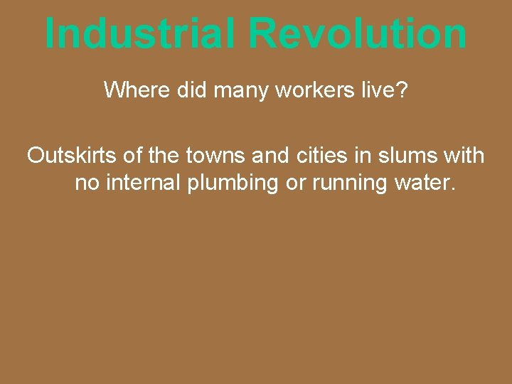 Industrial Revolution Where did many workers live? Outskirts of the towns and cities in